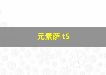 元素萨 t5